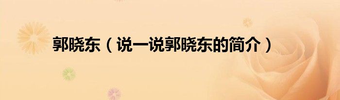 郭晓东（说一说郭晓东的简介）