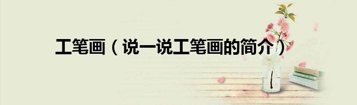 工笔画（说一说工笔画的简介）