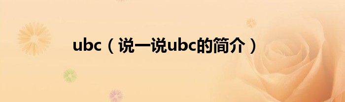 ubc（说一说ubc的简介）
