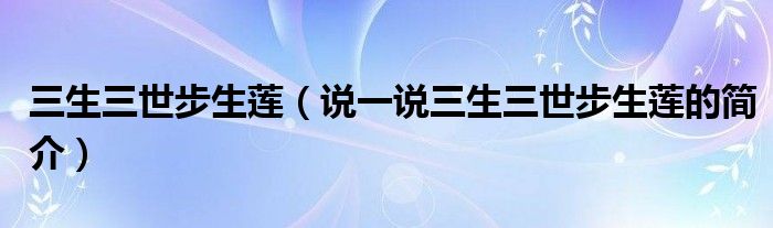 三生三世步生莲（说一说三生三世步生莲的简介）