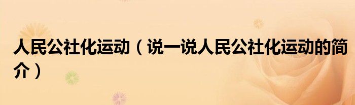 人民公社化运动（说一说人民公社化运动的简介）