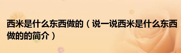 西米是什么东西做的（说一说西米是什么东西做的的简介）