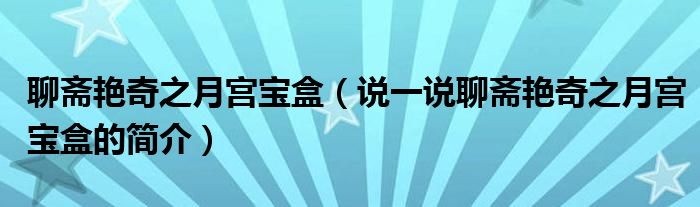 聊斋艳奇之月宫宝盒（说一说聊斋艳奇之月宫宝盒的简介）
