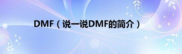 DMF（说一说DMF的简介）