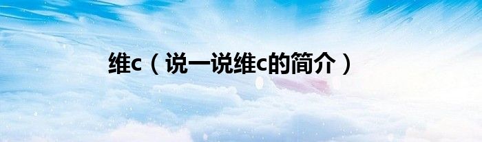 维c（说一说维c的简介）