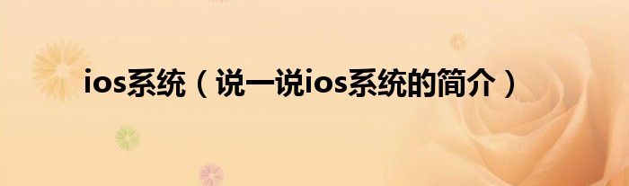 ios系统（说一说ios系统的简介）