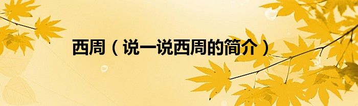 西周（说一说西周的简介）