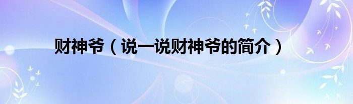财神爷（说一说财神爷的简介）