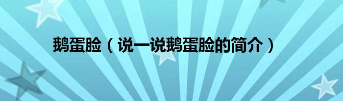 鹅蛋脸（说一说鹅蛋脸的简介）