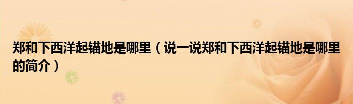 郑和下西洋起锚地是哪里（说一说郑和下西洋起锚地是哪里的简介）