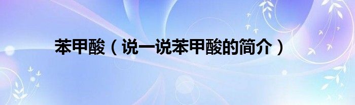 苯甲酸（说一说苯甲酸的简介）