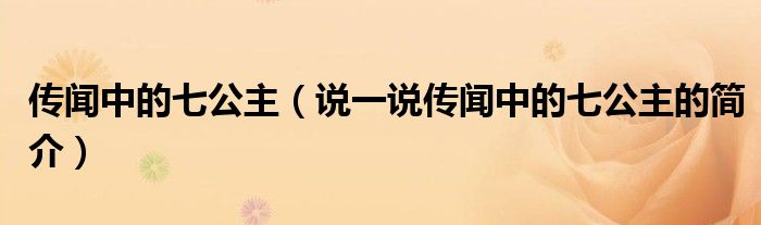 传闻中的七公主（说一说传闻中的七公主的简介）