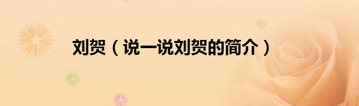 刘贺（说一说刘贺的简介）