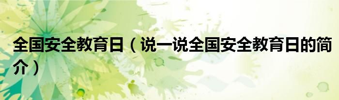 全国安全教育日（说一说全国安全教育日的简介）