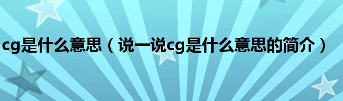 cg是什么意思（说一说cg是什么意思的简介）
