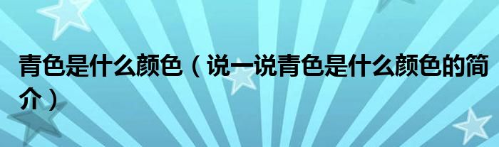 青色是什么颜色（说一说青色是什么颜色的简介）
