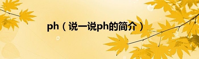 ph（说一说ph的简介）