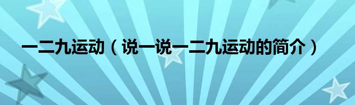 一二九运动（说一说一二九运动的简介）