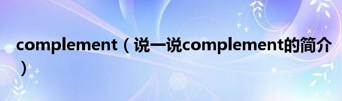 complement（说一说complement的简介）