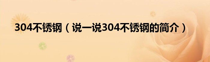 304不锈钢（说一说304不锈钢的简介）