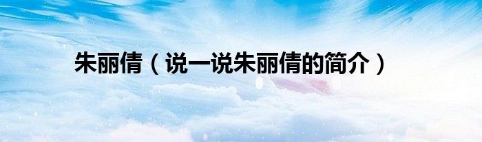 朱丽倩（说一说朱丽倩的简介）