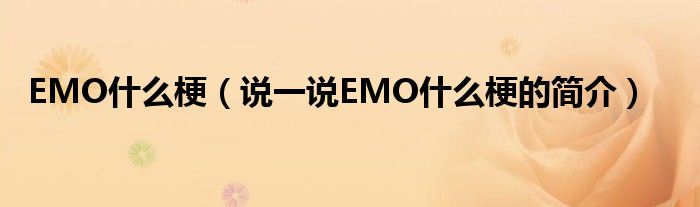 EMO什么梗（说一说EMO什么梗的简介）