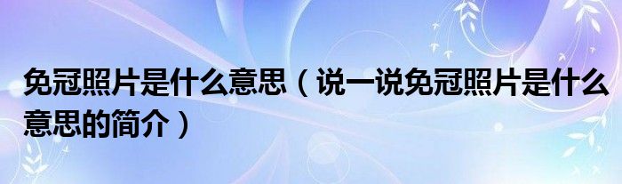 免冠照片是什么意思（说一说免冠照片是什么意思的简介）