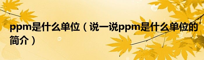 ppm是什么单位（说一说ppm是什么单位的简介）