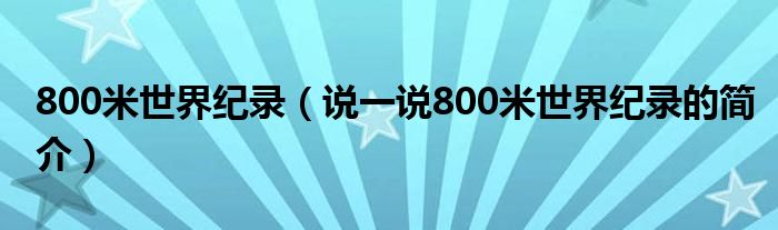 800米世界纪录（说一说800米世界纪录的简介）