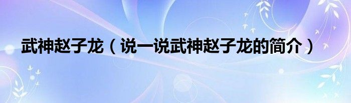 武神赵子龙（说一说武神赵子龙的简介）