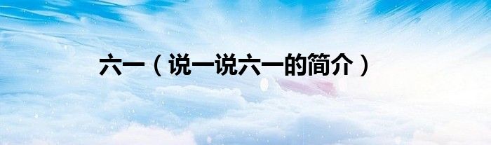 六一（说一说六一的简介）
