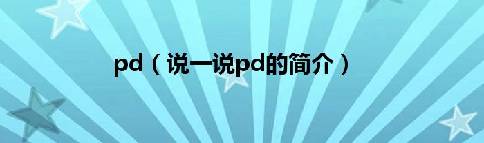 pd（说一说pd的简介）
