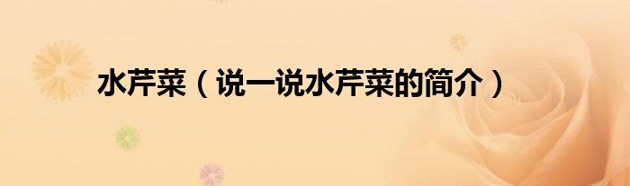 水芹菜（说一说水芹菜的简介）