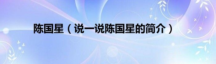 陈国星（说一说陈国星的简介）