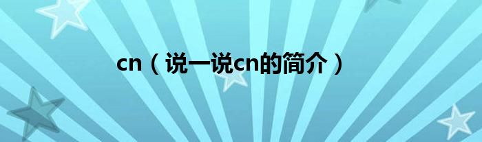 cn（说一说cn的简介）