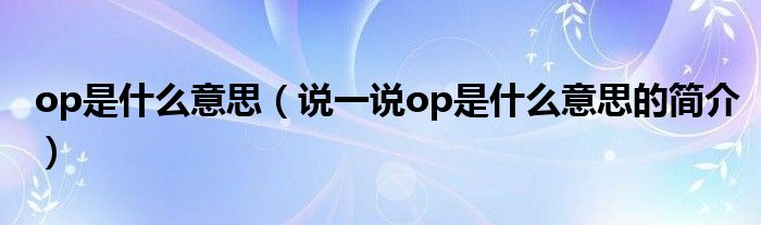 op是什么意思（说一说op是什么意思的简介）