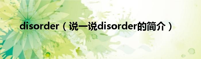 disorder（说一说disorder的简介）