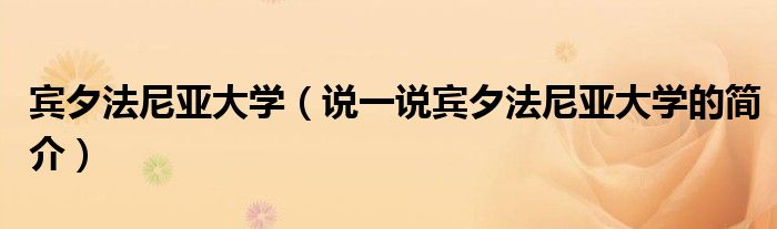 宾夕法尼亚大学（说一说宾夕法尼亚大学的简介）