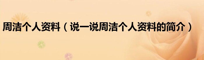 周洁个人资料（说一说周洁个人资料的简介）