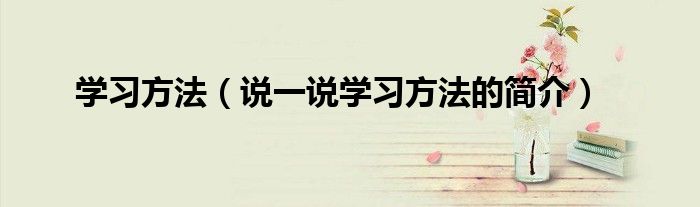 学习方法（说一说学习方法的简介）