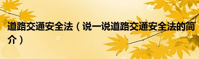 道路交通安全法（说一说道路交通安全法的简介）