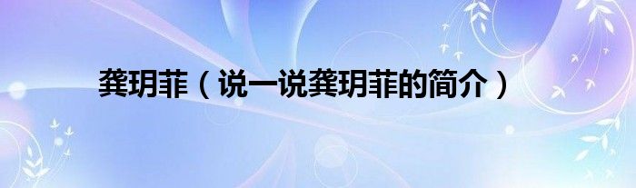 龚玥菲（说一说龚玥菲的简介）