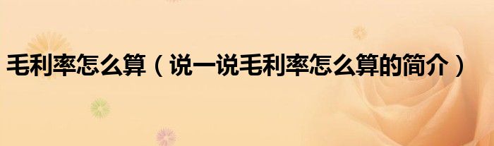 毛利率怎么算（说一说毛利率怎么算的简介）