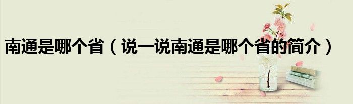 南通是哪个省（说一说南通是哪个省的简介）
