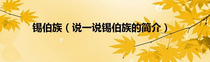 锡伯族（说一说锡伯族的简介）