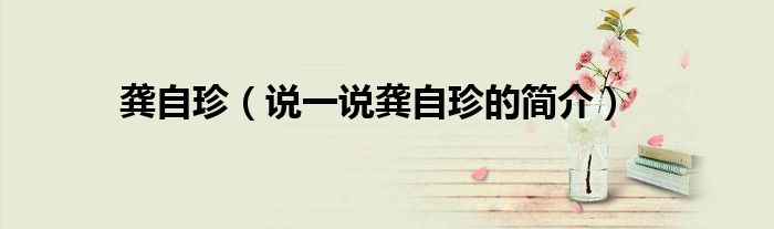 龚自珍（说一说龚自珍的简介）