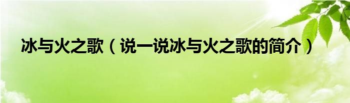 冰与火之歌（说一说冰与火之歌的简介）