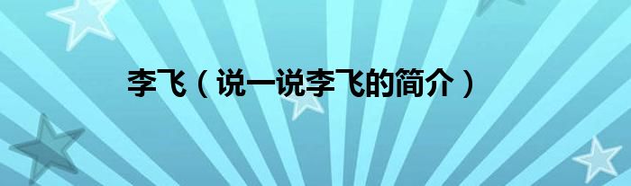 李飞（说一说李飞的简介）