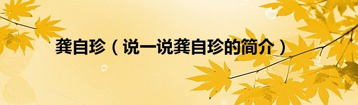 龚自珍（说一说龚自珍的简介）