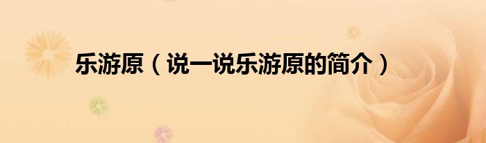 乐游原（说一说乐游原的简介）